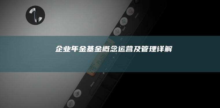 企业年金基金：概念、运营及管理详解